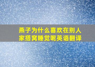 燕子为什么喜欢在别人家搭窝睡觉呢英语翻译