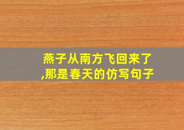 燕子从南方飞回来了,那是春天的仿写句子