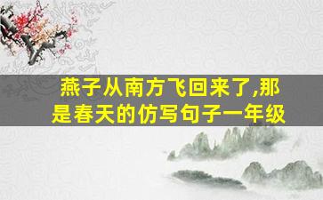 燕子从南方飞回来了,那是春天的仿写句子一年级