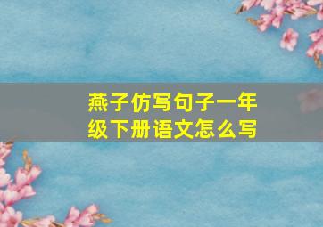 燕子仿写句子一年级下册语文怎么写