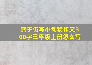 燕子仿写小动物作文300字三年级上册怎么写