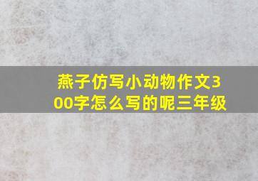 燕子仿写小动物作文300字怎么写的呢三年级