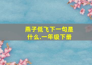 燕子低飞下一句是什么.一年级下册