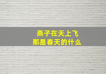 燕子在天上飞那是春天的什么