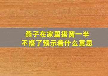 燕子在家里搭窝一半不搭了预示着什么意思