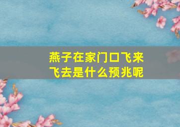 燕子在家门口飞来飞去是什么预兆呢