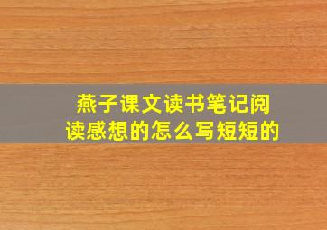 燕子课文读书笔记阅读感想的怎么写短短的