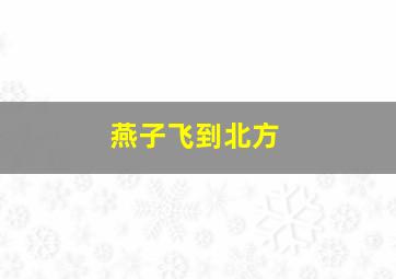 燕子飞到北方