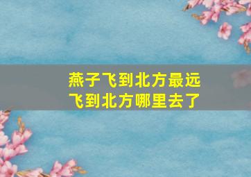 燕子飞到北方最远飞到北方哪里去了