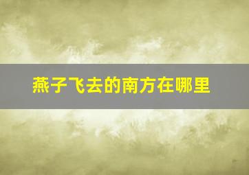 燕子飞去的南方在哪里