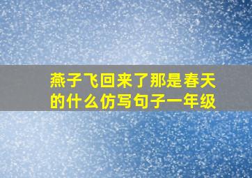 燕子飞回来了那是春天的什么仿写句子一年级