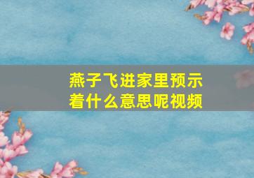 燕子飞进家里预示着什么意思呢视频