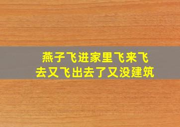 燕子飞进家里飞来飞去又飞出去了又没建筑