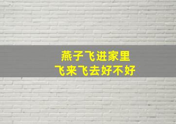 燕子飞进家里飞来飞去好不好