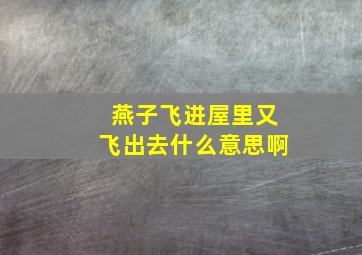 燕子飞进屋里又飞出去什么意思啊