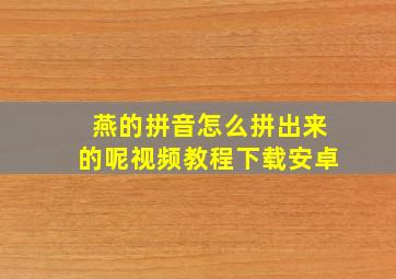 燕的拼音怎么拼出来的呢视频教程下载安卓