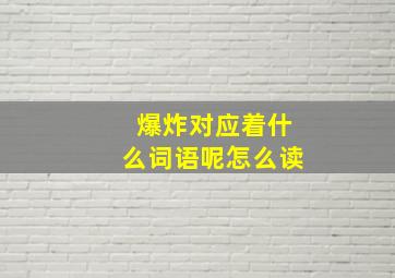 爆炸对应着什么词语呢怎么读