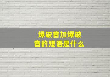 爆破音加爆破音的短语是什么