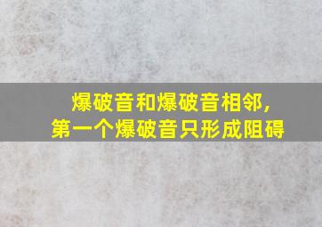 爆破音和爆破音相邻,第一个爆破音只形成阻碍