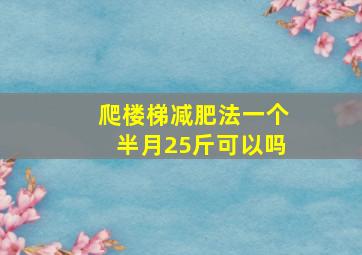 爬楼梯减肥法一个半月25斤可以吗