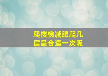 爬楼梯减肥爬几层最合适一次呢