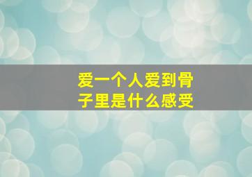 爱一个人爱到骨子里是什么感受