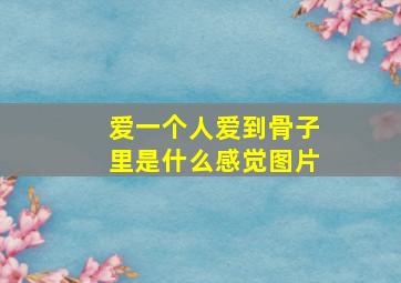 爱一个人爱到骨子里是什么感觉图片