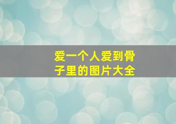 爱一个人爱到骨子里的图片大全