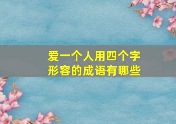 爱一个人用四个字形容的成语有哪些