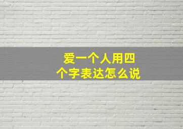 爱一个人用四个字表达怎么说