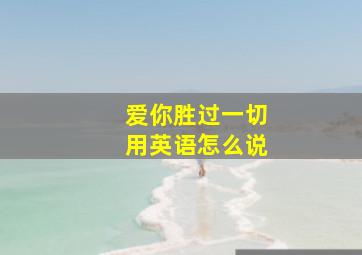 爱你胜过一切用英语怎么说