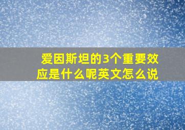 爱因斯坦的3个重要效应是什么呢英文怎么说