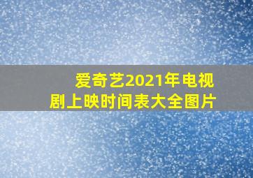 爱奇艺2021年电视剧上映时间表大全图片