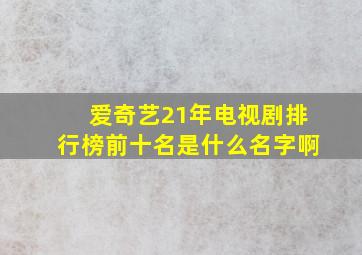 爱奇艺21年电视剧排行榜前十名是什么名字啊