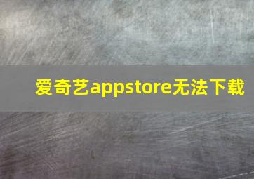 爱奇艺appstore无法下载