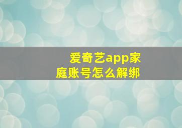 爱奇艺app家庭账号怎么解绑