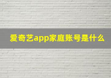 爱奇艺app家庭账号是什么