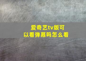 爱奇艺tv版可以看弹幕吗怎么看