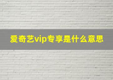 爱奇艺vip专享是什么意思