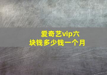 爱奇艺vip六块钱多少钱一个月