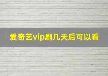 爱奇艺vip剧几天后可以看