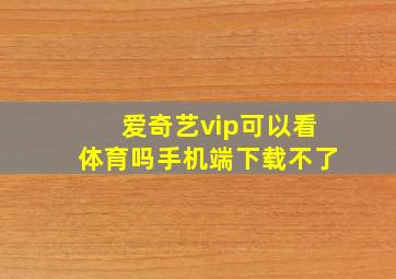 爱奇艺vip可以看体育吗手机端下载不了