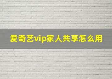 爱奇艺vip家人共享怎么用