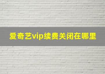 爱奇艺vip续费关闭在哪里