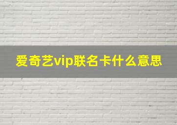 爱奇艺vip联名卡什么意思