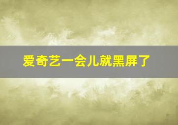 爱奇艺一会儿就黑屏了