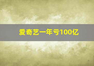 爱奇艺一年亏100亿