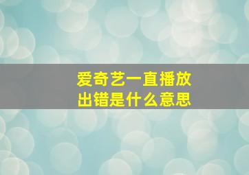 爱奇艺一直播放出错是什么意思