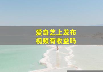 爱奇艺上发布视频有收益吗