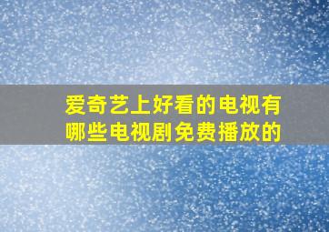 爱奇艺上好看的电视有哪些电视剧免费播放的